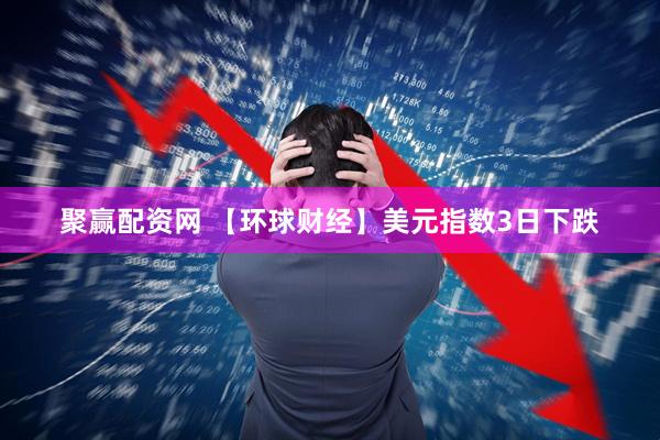 聚赢配资网 【环球财经】美元指数3日下跌