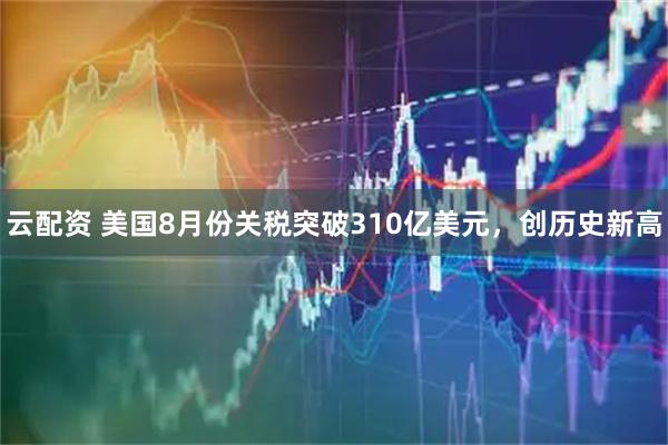云配资 美国8月份关税突破310亿美元，创历史新高