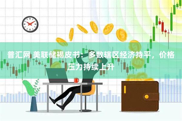 普汇网 美联储褐皮书：多数辖区经济持平，价格压力持续上升