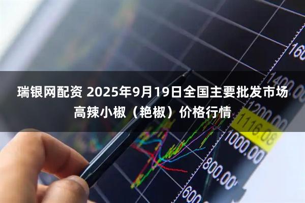 瑞银网配资 2025年9月19日全国主要批发市场高辣小椒（艳椒）价格行情