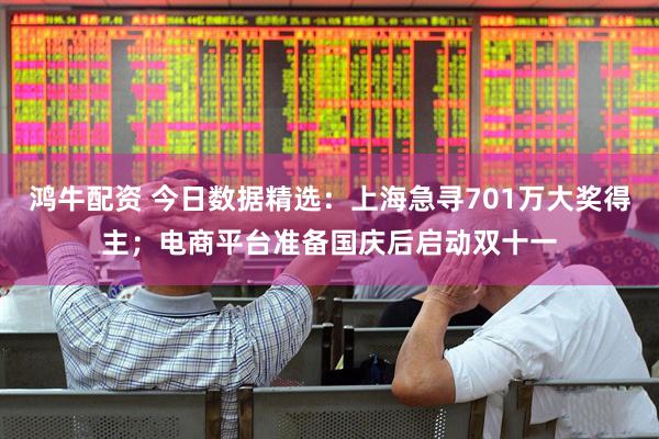 鸿牛配资 今日数据精选：上海急寻701万大奖得主；电商平台准备国庆后启动双十一