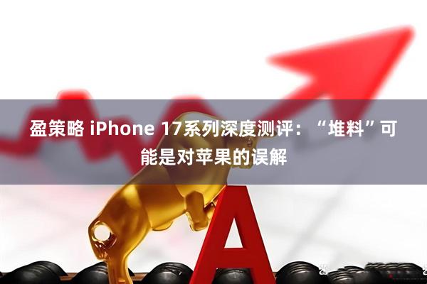 盈策略 iPhone 17系列深度测评：“堆料”可能是对苹果的误解