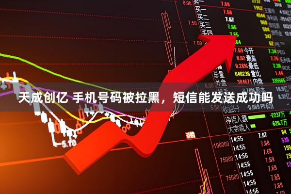天成创亿 手机号码被拉黑，短信能发送成功吗