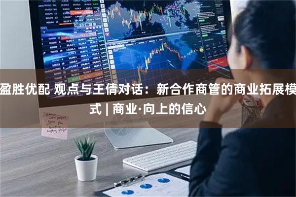 盈胜优配 观点与王倩对话：新合作商管的商业拓展模式 | 商业·向上的信心