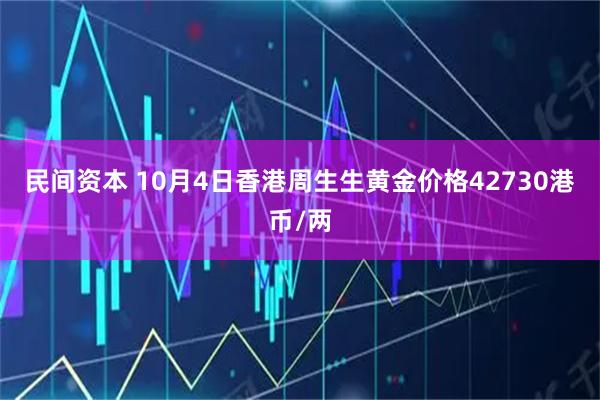 民间资本 10月4日香港周生生黄金价格42730港币/两