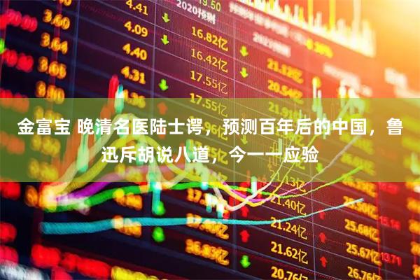 金富宝 晚清名医陆士谔，预测百年后的中国，鲁迅斥胡说八道，今一一应验