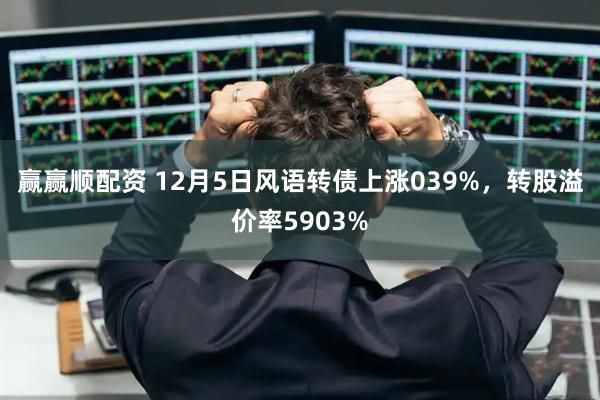赢赢顺配资 12月5日风语转债上涨039%，转股溢价率5903%