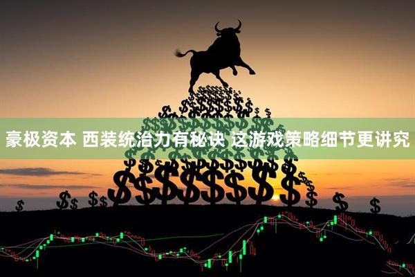 豪极资本 西装统治力有秘诀 这游戏策略细节更讲究