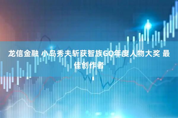 龙信金融 小岛秀夫斩获智族GQ年度人物大奖 最佳创作者