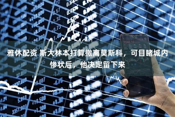 雅休配资 斯大林本打算撤离莫斯科，可目睹城内惨状后，他决定留下来