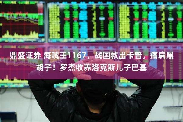 鼎盛证券 海贼王1167，战国救出卡普，痛扁黑胡子！罗杰收养洛克斯儿子巴基