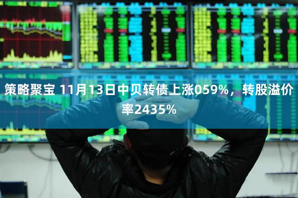 策略聚宝 11月13日中贝转债上涨059%，转股溢价率2435%