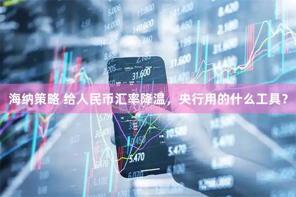 海纳策略 给人民币汇率降温，央行用的什么工具？